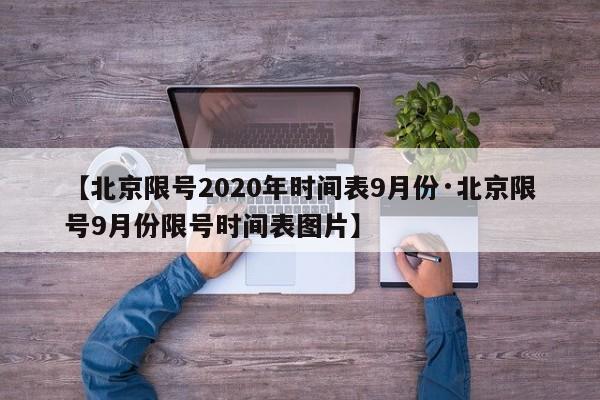 【北京限号2020年时间表9月份·北京限号9月份限号时间表图片】