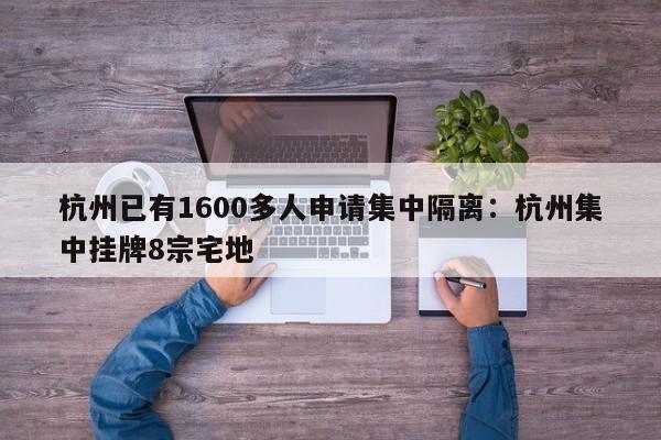 杭州已有1600多人申请集中隔离：杭州集中挂牌8宗宅地