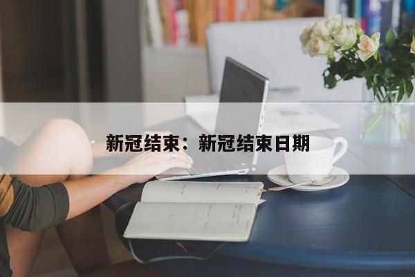 新冠结束：新冠结束日期
