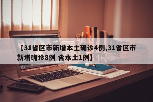 【31省区市新增本土确诊4例,31省区市新增确诊8例 含本土1例】