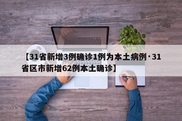 【31省新增3例确诊1例为本土病例·31省区市新增62例本土确诊】