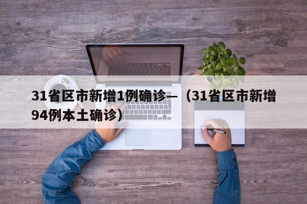 31省区市新增1例确诊—（31省区市新增94例本土确诊）