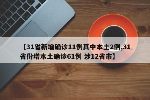 【31省新增确诊11例其中本土2例,31省份增本土确诊61例 涉12省市】