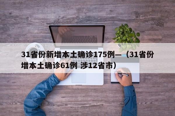 31省份新增本土确诊175例—（31省份增本土确诊61例 涉12省市）