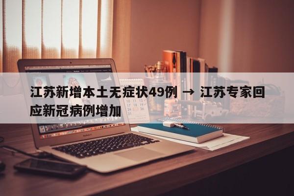 江苏新增本土无症状49例 → 江苏专家回应新冠病例增加