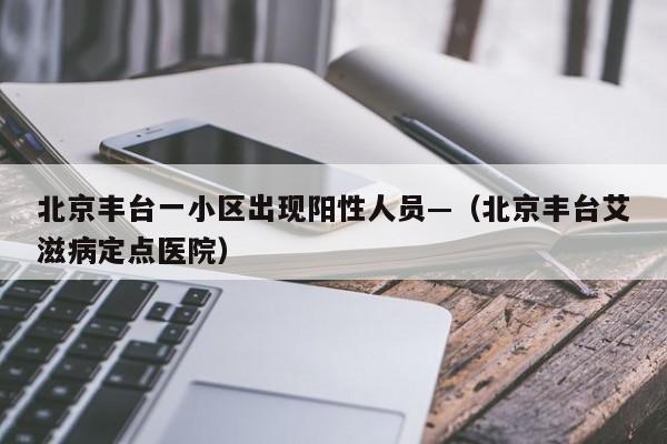 北京丰台一小区出现阳性人员—（北京丰台艾滋病定点医院）