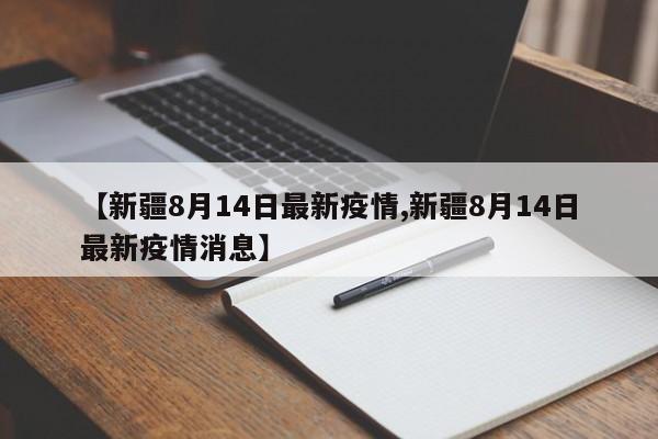【新疆8月14日最新疫情,新疆8月14日最新疫情消息】