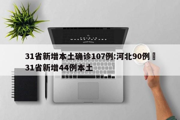 31省新增本土确诊107例:河北90例›31省新增44例本土