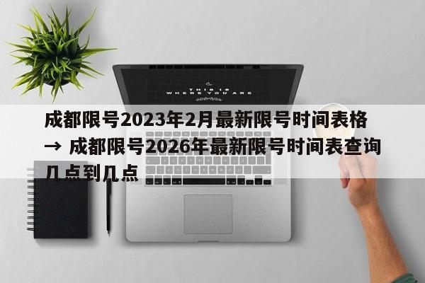 成都限号2023年2月最新限号时间表格 → 成都限号2026年最新限号时间表查询几点到几点
