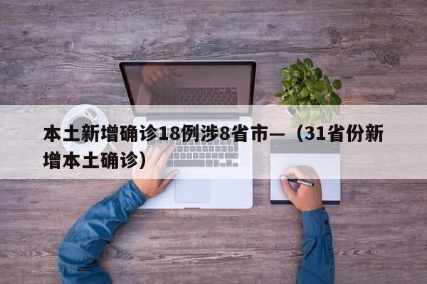 本土新增确诊18例涉8省市—（31省份新增本土确诊）