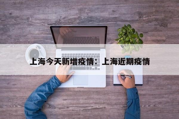 上海今天新增疫情：上海近期疫情