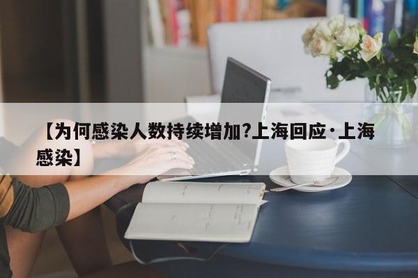 【为何感染人数持续增加?上海回应·上海 感染】