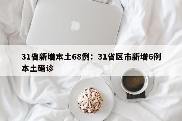 31省新增本土68例：31省区市新增6例本土确诊