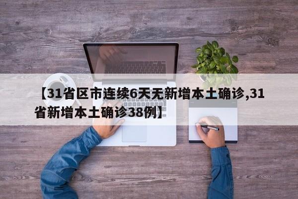 【31省区市连续6天无新增本土确诊,31省新增本土确诊38例】
