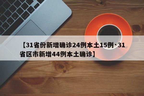 【31省份新增确诊24例本土15例·31省区市新增44例本土确诊】