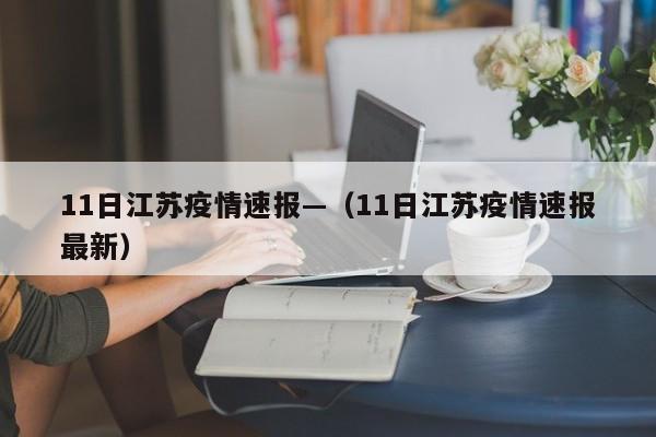 11日江苏疫情速报—（11日江苏疫情速报最新）