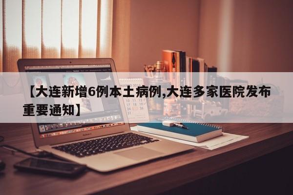 【大连新增6例本土病例,大连多家医院发布重要通知】