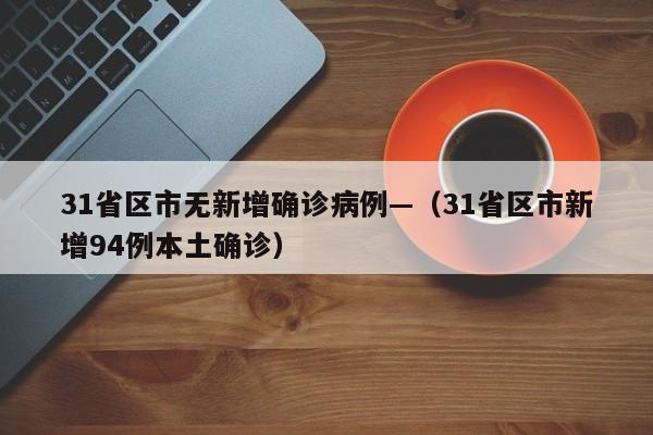 31省区市无新增确诊病例—（31省区市新增94例本土确诊）