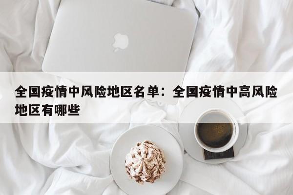 全国疫情中风险地区名单：全国疫情中高风险地区有哪些