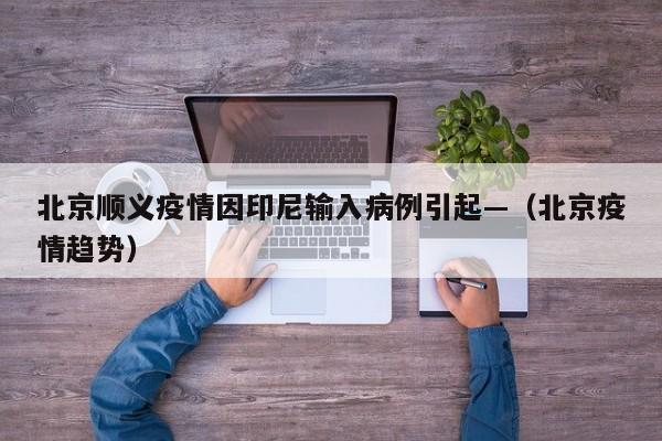 北京顺义疫情因印尼输入病例引起—（北京疫情趋势）