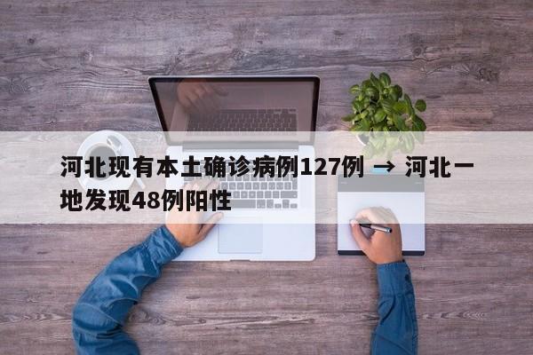 河北现有本土确诊病例127例 → 河北一地发现48例阳性