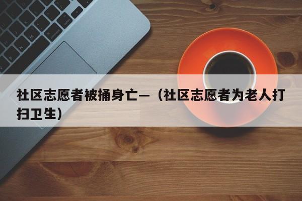 社区志愿者被捅身亡—（社区志愿者为老人打扫卫生）