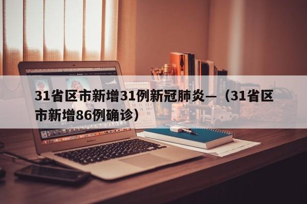 31省区市新增31例新冠肺炎—（31省区市新增86例确诊）