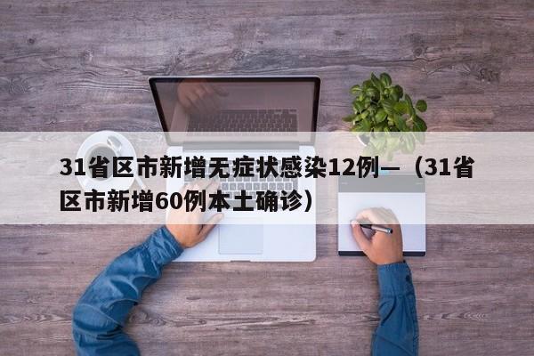 31省区市新增无症状感染12例—（31省区市新增60例本土确诊）