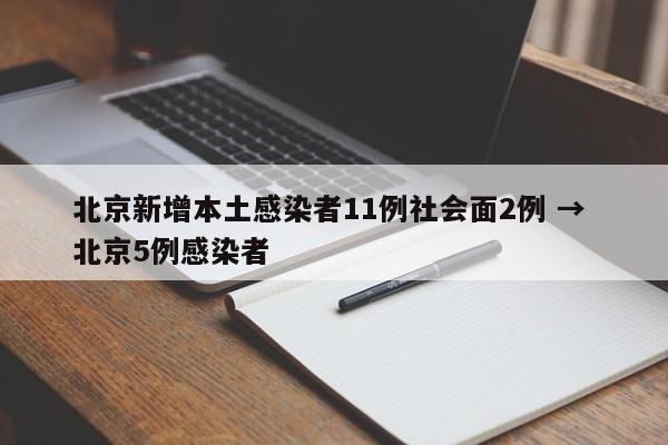 北京新增本土感染者11例社会面2例 → 北京5例感染者