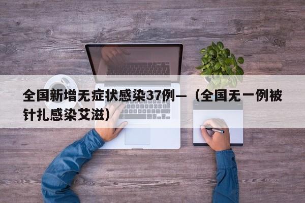 全国新增无症状感染37例—（全国无一例被针扎感染艾滋）