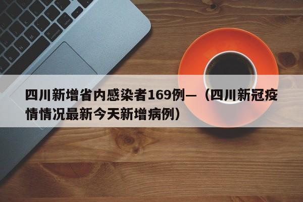 四川新增省内感染者169例—（四川新冠疫情情况最新今天新增病例）