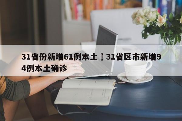 31省份新增61例本土›31省区市新增94例本土确诊