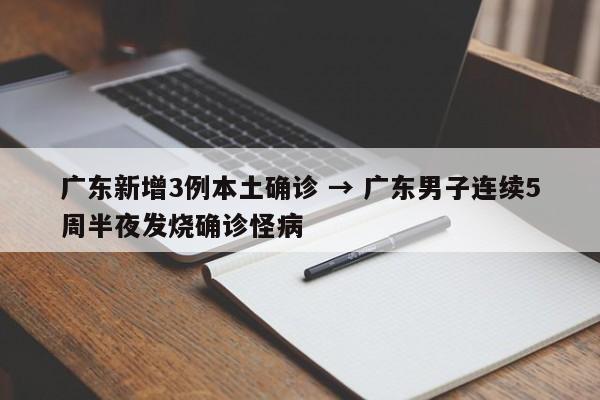 广东新增3例本土确诊 → 广东男子连续5周半夜发烧确诊怪病