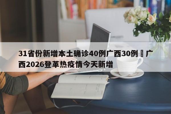 31省份新增本土确诊40例广西30例›广西2026登革热疫情今天新增